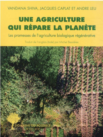 UNE AGRICULTURE QUI REPARE LA PLANETE - LES PROMESSES DE L'AGRICULTURE BIOLOGIQUE REGENERATIVE - SHIVA/CAPLAT - ACTES SUD