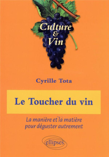 LE TOUCHER DU VIN - LA MANIERE ET LA MATIERE POUR DEGUSTER AUTREMENT - TOTA CYRILLE - ELLIPSES MARKET