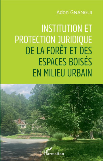 INSTITUTION ET PROTECTION JURIDIQUE DE LA FORET ET DES ESPACES BOISES EN MILIEU URBAIN - GNANGUI ADON - L'HARMATTAN