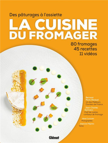 LA CUISINE DU FROMAGER - DES PATURAGES A L'ASSIETTE : 80 FROMAGES, 45 RECETTES, 11 VIDEOS - MURE-RAVAUD/HEMIS - GLENAT