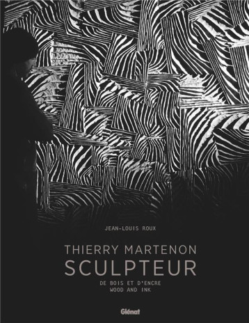 THIERRY MARTENON, SCULPTEUR - DE BOIS ET D'ENCRE - ROUX/MARTENON - GLENAT