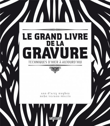 LE GRAND LIVRE DE LA GRAVURE. TECHNIQUES D'HIER A AUJOURD'HU - D'ARCY HUGUES - PYRAMYD