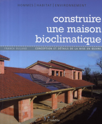 CONSTRUIRE UNE MAISON BIOCLIMATIQUE CONCEPTION ET DETAILS DE LA MISE EN OEUVRE - BULAND FRANCK - INEDITE