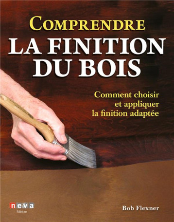 COMPRENDRE LA FINITION DU BOIS - COMMENT CHOISIR ET APPLIQUER LA FINITION ADAPTEE - FLEXNER BOB - NEVA MAGLAND