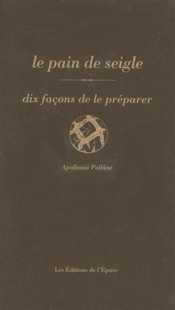 LE PAIN DE SEIGLE, DIX FACONS DE LE PREPARER - POILANE APOLLONIA - Ed. de l'Epure