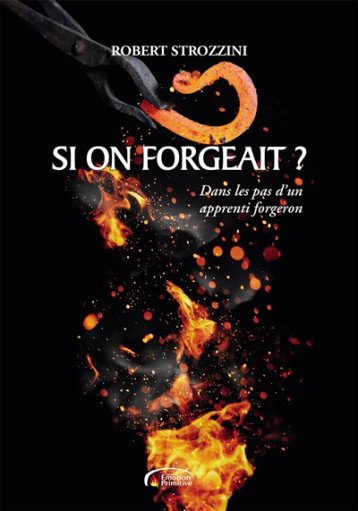 SI ON FORGEAIT ? - DANS LES PAS D'UN APPRENTI FORGERON - STROZZINI ROBERT - PRIMITIVE