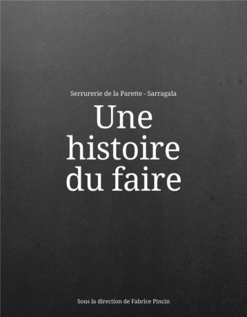 UNE HISTOIRE DU FAIRE - SERRURERIE DE LA PARETTE - SARRAGALA/PINCIN - ARCHIBOOKS