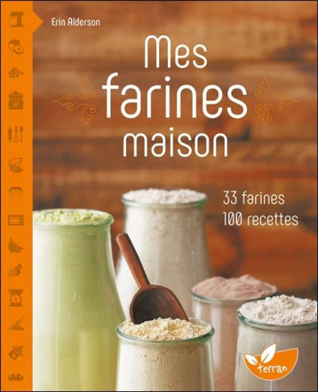 MES FARINES MAISON - 33 FARINES, 100 RECETTES - ALDERSON ERIN - DE TERRAN