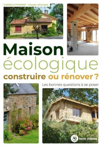 MAISON ECOLOGIQUE : CONSTRUIRE OU RENOVER ? - LES BONNES QUESTIONS A SE POSER - LEFRANCOIS CLAUDE - TERRE VIVANTE