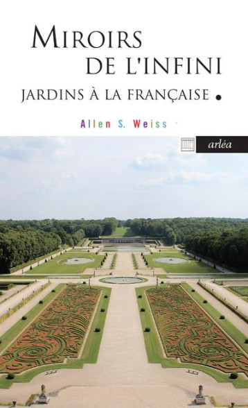 MIROIRS DE L'INFINI - JARDINS A LA FRANCAISE - WEISS ALLEN S. - ARLEA