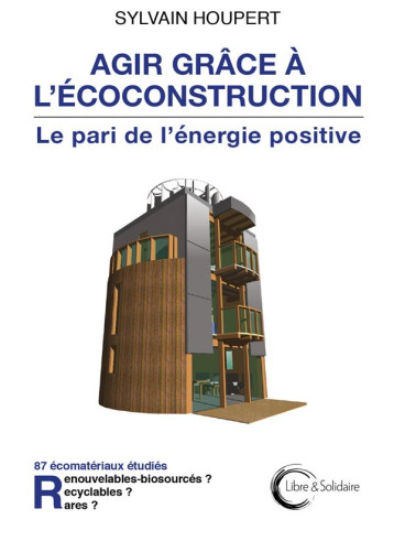 AGIR GRACE A L'ECOCONSTRUCTION - LE PARI DE L'ENERGIE POSITIVE - HOUPERT SYLVAIN - LIBRE SOLIDAIRE