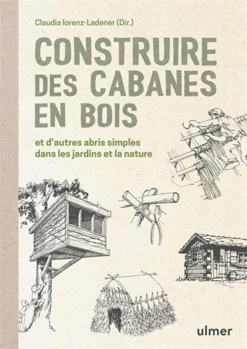 CONSTRUIRE DES CABANES EN BOIS ET D'AUTRES ABRIS SIMPLES DANS LES JARDINS ET LA NATURE - LORENZ-LADENER - ULMER