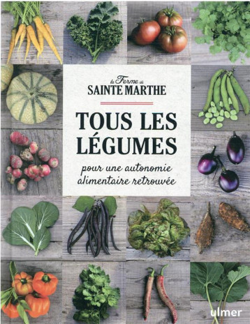 TOUS LES LEGUMES - POUR UNE AUTONOMIE ALIMENTAIRE RETROUVEE - FERME SAINTE-MARTHE - ULMER