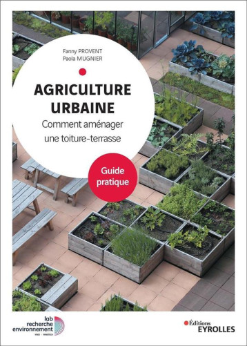 AGRICULTURE URBAINE - COMMENT AMENAGER UNE TOITURE-TERRASSE. GUIDE PRATIQUE - PROVENT/MUGNIER - EYROLLES