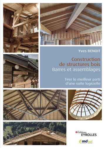 CONSTRUCTION DE STRUCTURES BOIS : BARRES ET ASSEMBLAGES - TIRER LE MEILLEUR PARTI D'UNE SUITE LOGICI - BENOIT YVES - EYROLLES