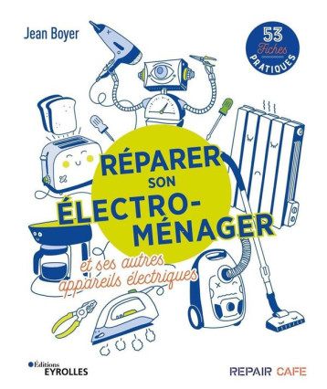 REPARER SON ELECTRO-MENAGER ET SES AUTRES APPAREILS ELECTRIQUES - 53 FICHES PRATIQUES - BOYER JEAN - EYROLLES