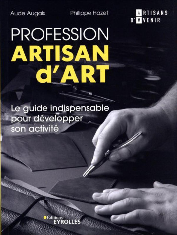 PROFESSION ARTISAN D'ART - LE GUIDE INDISPENSABLE POUR DEVELOPPER SON ACTIVITE - HAZET/AUGAIS - EYROLLES