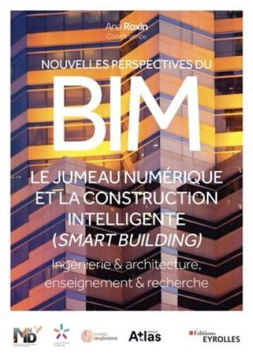 NOUVELLES PERSPECTIVES DU BIM - LE JUMEAU NUMERIQUE DE LA CONSTRUCTION INTELLIGENTE (SMART BUILDING) - ROXIN ANA - EYROLLES