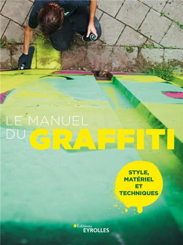 LE MANUEL DU GRAFFITI - STYLE, MATERIEL ET TECHNIQUES - COLLECTIF - EYROLLES