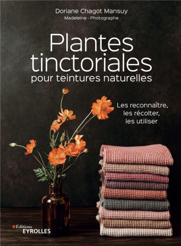 PLANTES TINCTORIALES POUR TEINTURES NATURELLES - LES RECONNAITRE, LES RECOLTER, LES UTILISER - CHAGOT DORIANE - EYROLLES