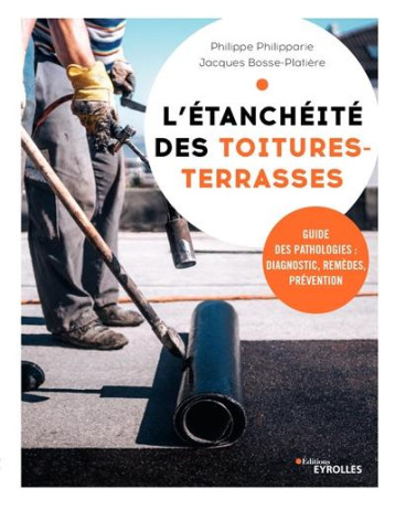 L'ETANCHEITE DES TOITURES-TERRASSES - GUIDE DES PATHOLOGIES : DIAGNOSTIC, REMEDES, PREVENTION - PHILIPPARIE - EYROLLES