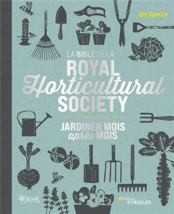 LA BIBLE DE LA ROYAL HORTICULTURAL SOCIETY - JARDINER MOIS APRES MOIS - SPENCE IAN - EYROLLES