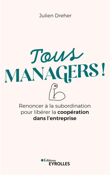 TOUS MANAGERS ! - RENONCER A LA SUBORDINATION POUR LIBERER LA COOPERATION DANS L'ENTREPRISE - DREHER JULIEN - EYROLLES