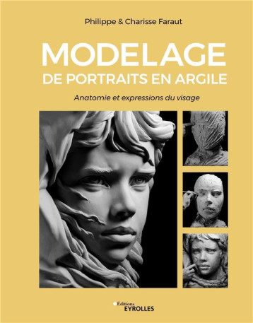 MODELAGE DE PORTRAITS EN ARGILE - ANATOMIE ET EXPRESSIONS DU VISAGE - FARAUT - EYROLLES