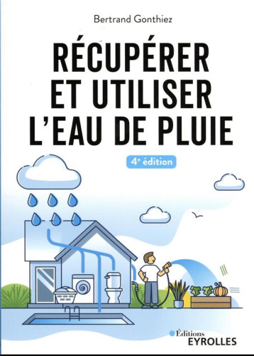 RECUPERER ET UTILISER L'EAU DE PLUIE - 4E EDITION - GONTHIEZ BERTRAND - EYROLLES