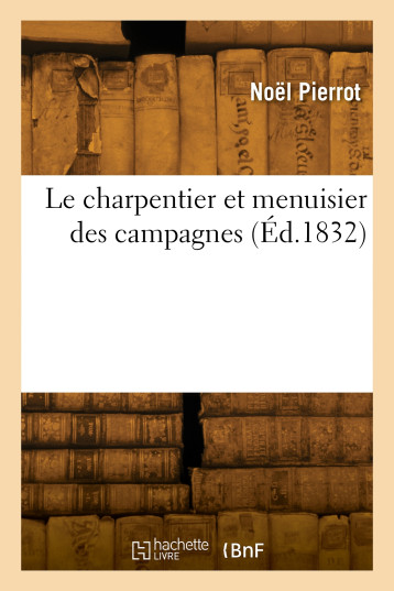 LE CHARPENTIER ET MENUISIER DES CAMPAGNES - Noël Pierrot - HACHETTE BNF