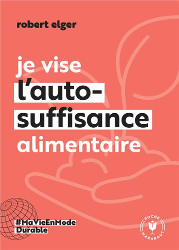 JE VISE L'AUTO-SUFFISANCE ALIMENTAIRE - ELGER ROBERT - MARABOUT