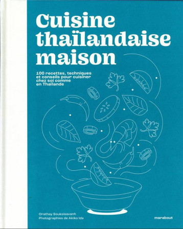 CUISINE THAILANDAISE MAISON - 100 RECETTES, TECHNIQUES ET CONSEILS POUR ...