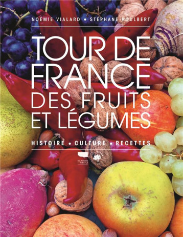 TOUR DE FRANCE DES FRUITS ET LEGUMES. HISTOIRE, CULTURE, RECETTES - VIALARD/HOULBERT - DELACHAUX