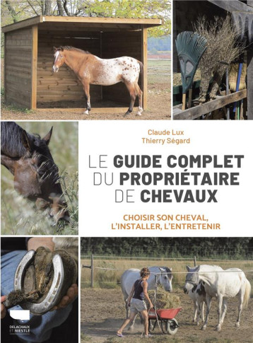 LE GUIDE COMPLET DU PROPRIETAIRE DE CHEVAUX. CHOISIR SON CHEVAL, L'INSTALLER, L'ENTRETENIR - LUX/SEGARD - DELACHAUX