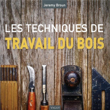 LES TECHNIQUES DU TRAVAIL DU BOIS - BROUN JEREMY - VIGOT