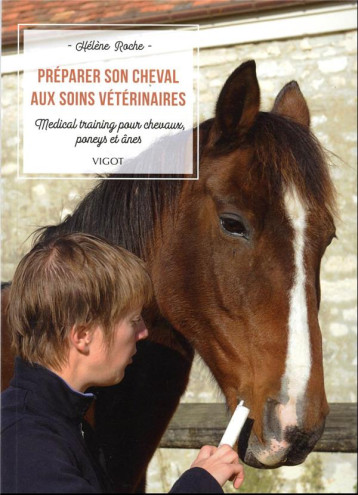 PREPARER SON CHEVAL AUX SOINS VETERINAIRES - MEDICAL TRAINING POUR CHEVAUX, PONEYS ET ANES - ILLUSTR - ROCHE HELENE - VIGOT