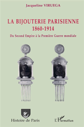 LA BIJOUTERIE PARISIENNE - 1860-1914 - DU SECOND EMPIRE A LA PREMIERE GUERRE MONDIALE - VIRUEGA JACQUELINE - L'HARMATTAN