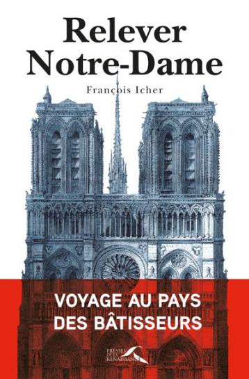 RELEVER NOTRE-DAME - VOYAGE AU PAYS DES BATISSEURS - ICHER FRANCOIS - PRESSES RENAISS