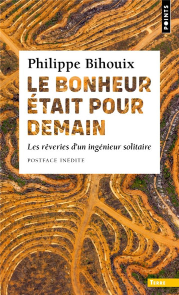 LE BONHEUR ETAIT POUR DEMAIN  (POSTFACE INEDITE) - LES REVERIES D'UN INGENIEUR SOLITAIRE - BIHOUIX PHILIPPE - POINTS