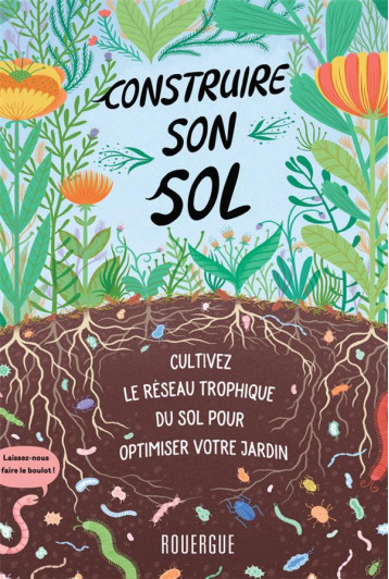 CONSTRUIRE SON SOL - CULTIVEZ LE RESEAU TROPHIQUE DU SOL POUR OPTIMISER VOTRE JARDIN - MIESSLER/INGHAM - ROUERGUE