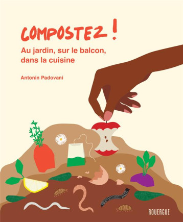 COMPOSTEZ ! - AU JARDIN, SUR LE BALCON, DANS LA CUISINE - PADOVANI ANTONIN - ROUERGUE