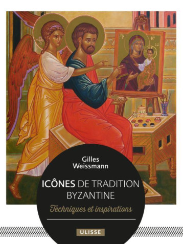 ICONES DE TRADITION BYZANTINE - TECHNIQUES ET INSPIRATIONS - WEISSMANN GILLES - ULISSE