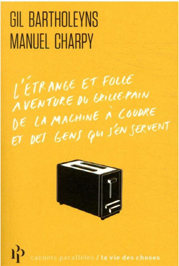 L'ETRANGE ET FOLLE AVENTURE DU GRILLE-PAIN, DE LA MACHINE A COUDRE ET DES GENS QUI S'EN SERVENT - BARTHOLEYNS/CHARPY - 1ER PARALLELE