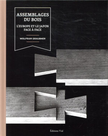 ASSEMBLAGES DU BOIS - L'EUROPE ET LE JAPON FACE A FACE - GRAUBNER WOLFRAM - HENRI VIAL