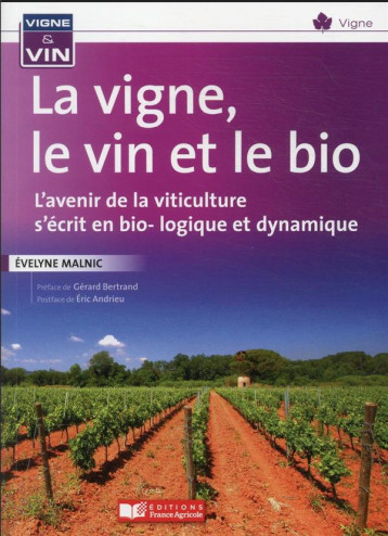 LA VIGNE, LE VIN, ET LE BIO - L'AVENIR DE LA VITICULTURE S'ECRIT EN BIO... DYNAMIE - MALNIC EVELYNE - FRANCE AGRICOLE