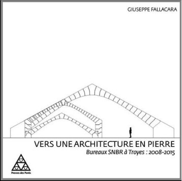 VERS UNE ARCHITECTURE EN PIERRE - BUREAUX SNBR A TROYES : 2008-2015. - FALLACARA GIUSEPPE - Presses de l'Ecole nationale des ponts et chaussées