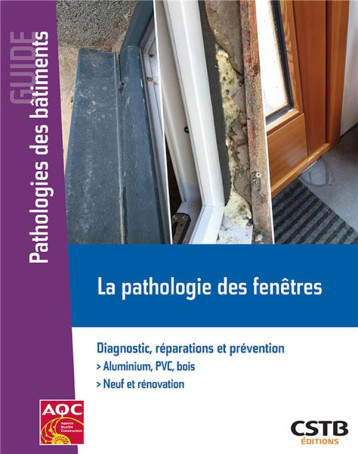 LA PATHOLOGIE DES FENETRES - DIAGNOSTIC, REPARATIONS ET PREVENTION. ALUMINIUM PVC, BOIS. NEUF ET REN - CUENOT/CSTB/LAGIER - CSTB