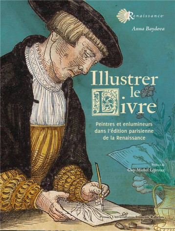 ILLUSTRER LE LIVRE - PEINTRES ET ENLUMINEURS DANS L'EDITION PARISIENNE DE LA RENAISSANCE (1540-1585) - BAYDOVA/LEPROUX - RABELAIS