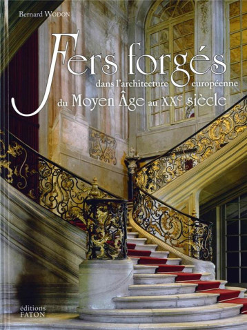 FERS FORGES DANS L'ARCHITECTURE EUROPEENNE - DU MOYEN AGE AU XXE SIECLE - WODON BERNARD - FATON