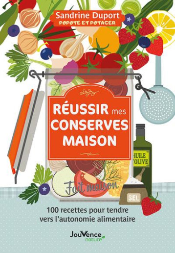 REUSSIR MES CONSERVES MAISON - 100 RECETTES POUR TENDRE VERS L'AUTONOMIE ALIMENTAIRE - DUPORT SANDRINE - JOUVENCE